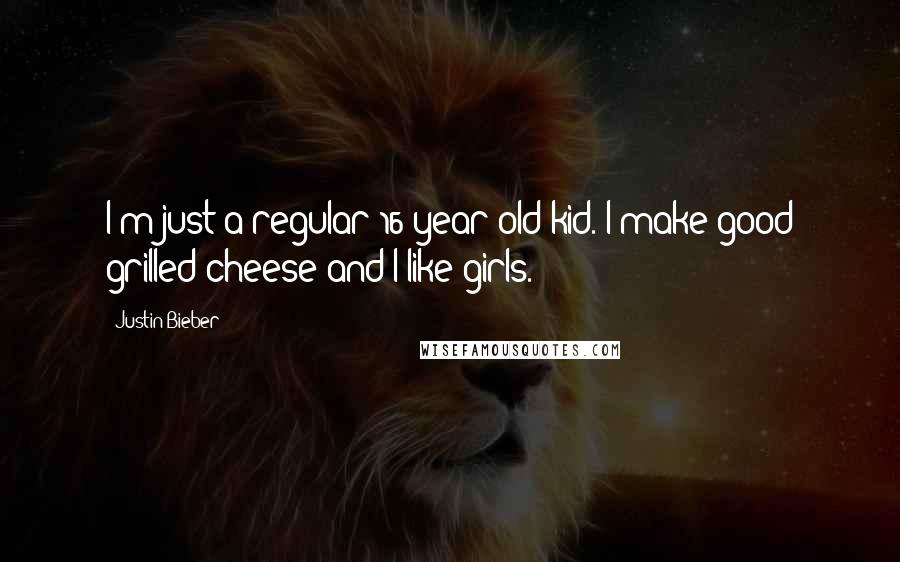 Justin Bieber Quotes: I'm just a regular 16 year old kid. I make good grilled cheese and I like girls.