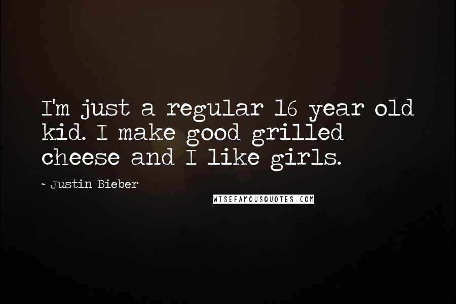 Justin Bieber Quotes: I'm just a regular 16 year old kid. I make good grilled cheese and I like girls.