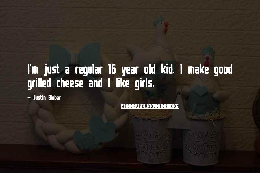 Justin Bieber Quotes: I'm just a regular 16 year old kid. I make good grilled cheese and I like girls.