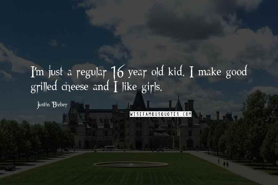 Justin Bieber Quotes: I'm just a regular 16 year old kid. I make good grilled cheese and I like girls.