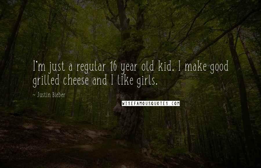 Justin Bieber Quotes: I'm just a regular 16 year old kid. I make good grilled cheese and I like girls.