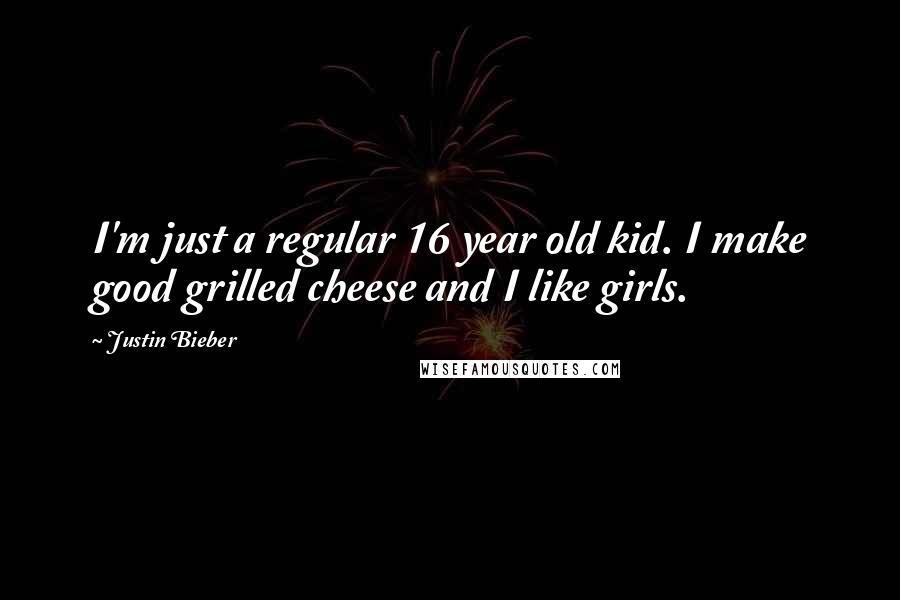 Justin Bieber Quotes: I'm just a regular 16 year old kid. I make good grilled cheese and I like girls.