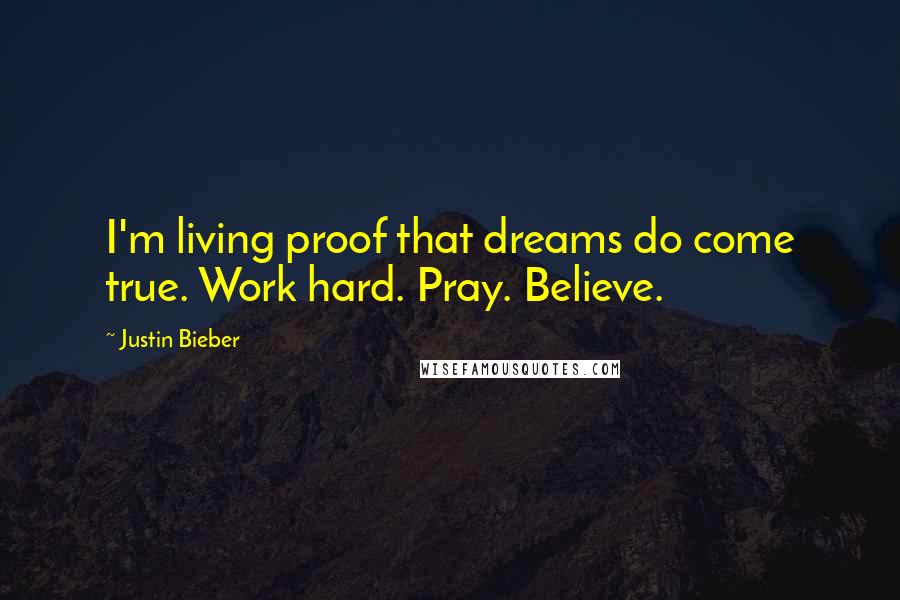 Justin Bieber Quotes: I'm living proof that dreams do come true. Work hard. Pray. Believe.