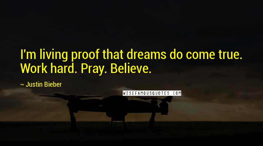 Justin Bieber Quotes: I'm living proof that dreams do come true. Work hard. Pray. Believe.