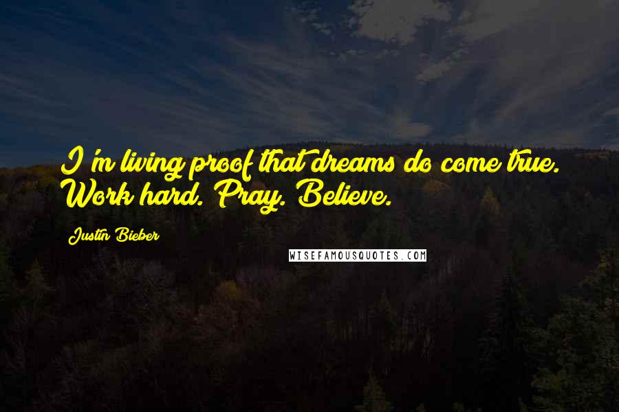 Justin Bieber Quotes: I'm living proof that dreams do come true. Work hard. Pray. Believe.