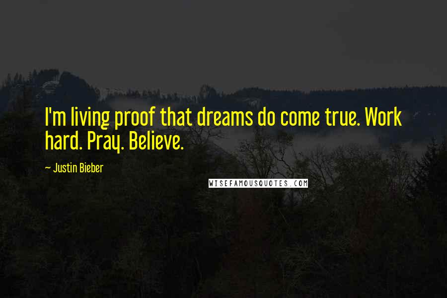 Justin Bieber Quotes: I'm living proof that dreams do come true. Work hard. Pray. Believe.