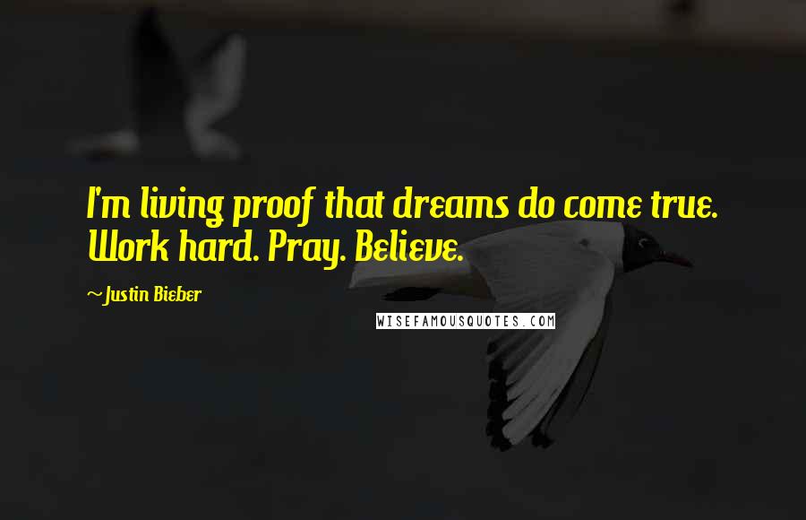 Justin Bieber Quotes: I'm living proof that dreams do come true. Work hard. Pray. Believe.