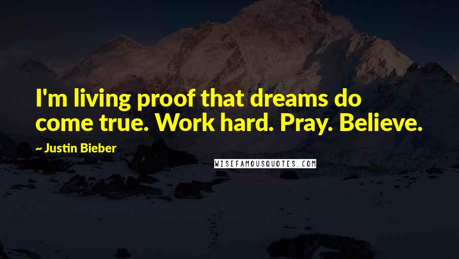 Justin Bieber Quotes: I'm living proof that dreams do come true. Work hard. Pray. Believe.