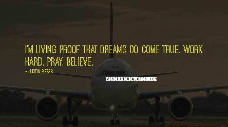 Justin Bieber Quotes: I'm living proof that dreams do come true. Work hard. Pray. Believe.