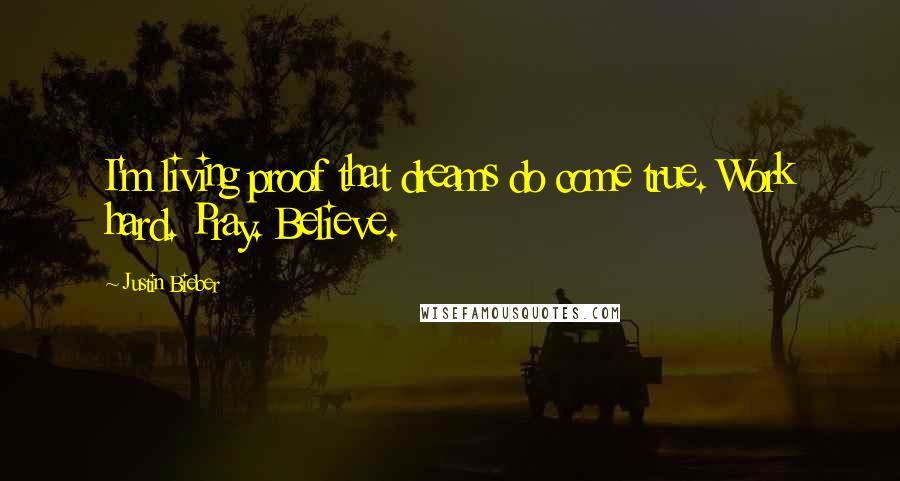 Justin Bieber Quotes: I'm living proof that dreams do come true. Work hard. Pray. Believe.