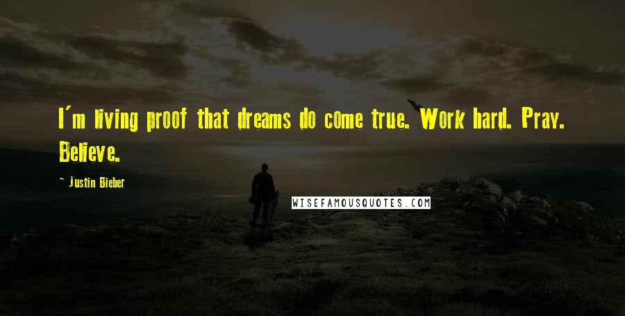 Justin Bieber Quotes: I'm living proof that dreams do come true. Work hard. Pray. Believe.