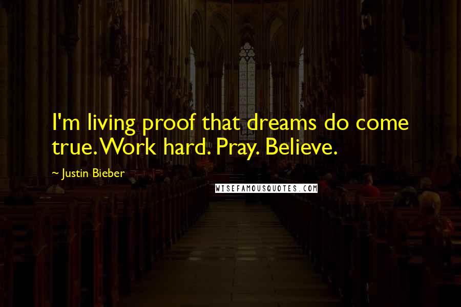 Justin Bieber Quotes: I'm living proof that dreams do come true. Work hard. Pray. Believe.