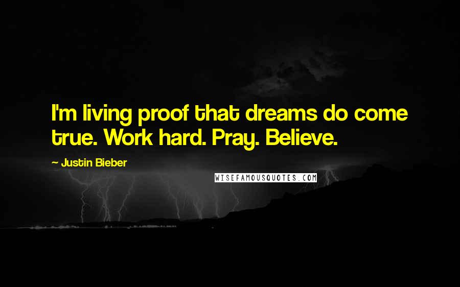 Justin Bieber Quotes: I'm living proof that dreams do come true. Work hard. Pray. Believe.