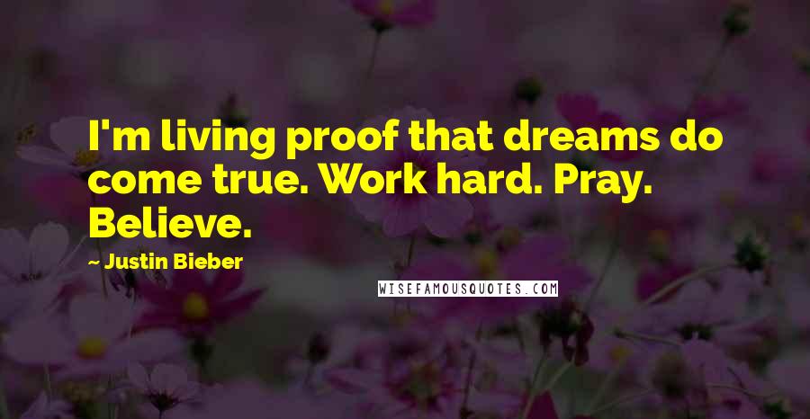 Justin Bieber Quotes: I'm living proof that dreams do come true. Work hard. Pray. Believe.