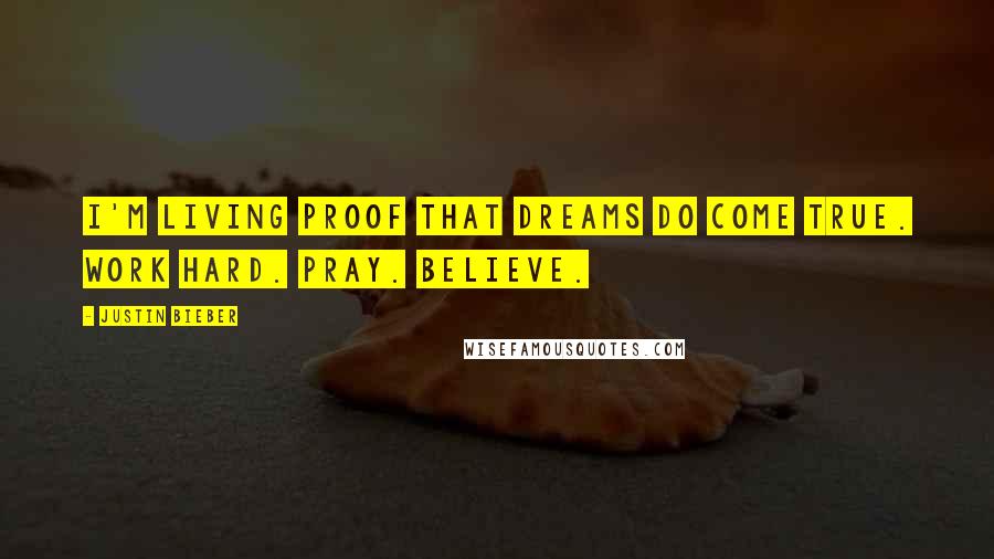 Justin Bieber Quotes: I'm living proof that dreams do come true. Work hard. Pray. Believe.