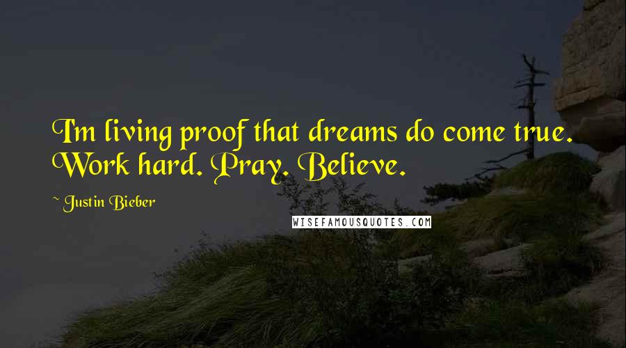 Justin Bieber Quotes: I'm living proof that dreams do come true. Work hard. Pray. Believe.