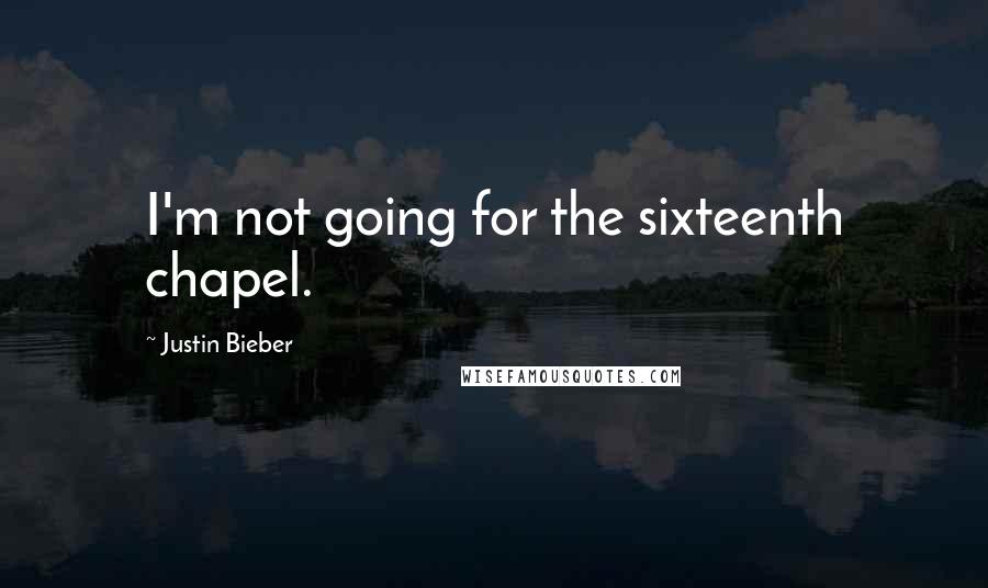 Justin Bieber Quotes: I'm not going for the sixteenth chapel.