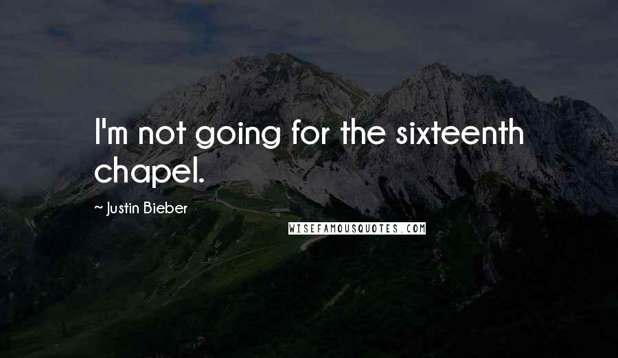 Justin Bieber Quotes: I'm not going for the sixteenth chapel.