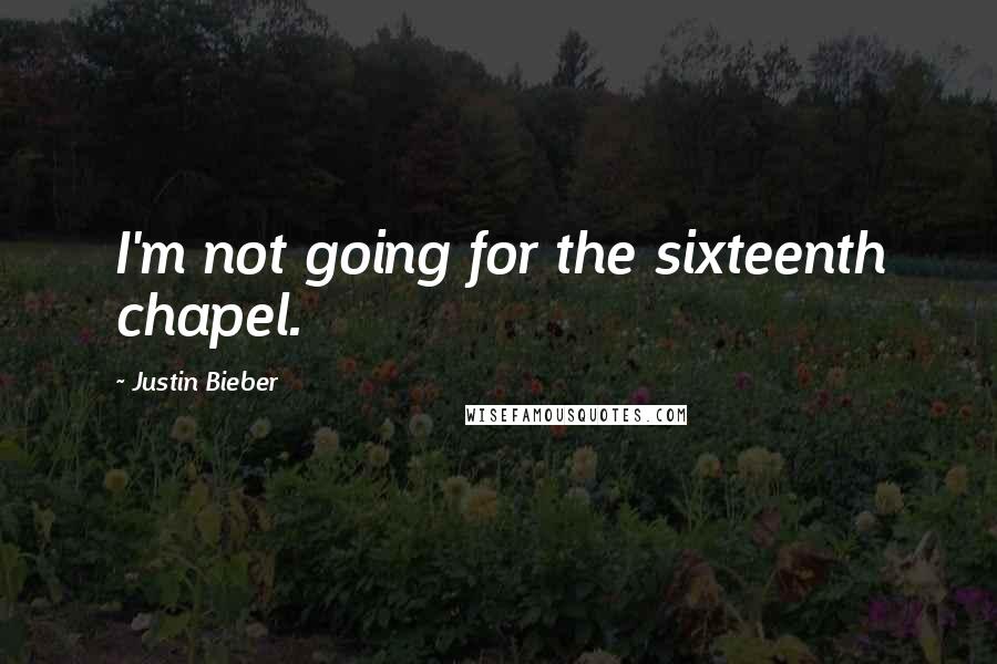 Justin Bieber Quotes: I'm not going for the sixteenth chapel.