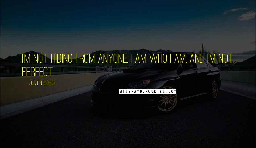 Justin Bieber Quotes: I'm not hiding from anyone. I am who I am, and I'm not perfect.