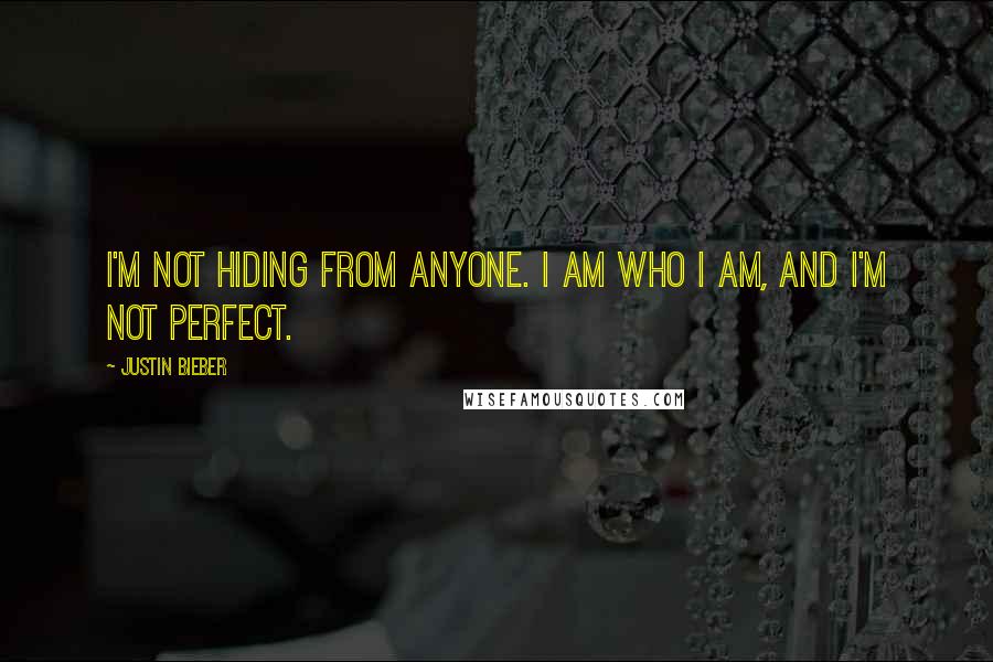 Justin Bieber Quotes: I'm not hiding from anyone. I am who I am, and I'm not perfect.