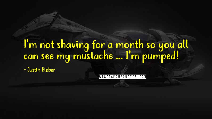 Justin Bieber Quotes: I'm not shaving for a month so you all can see my mustache ... I'm pumped!