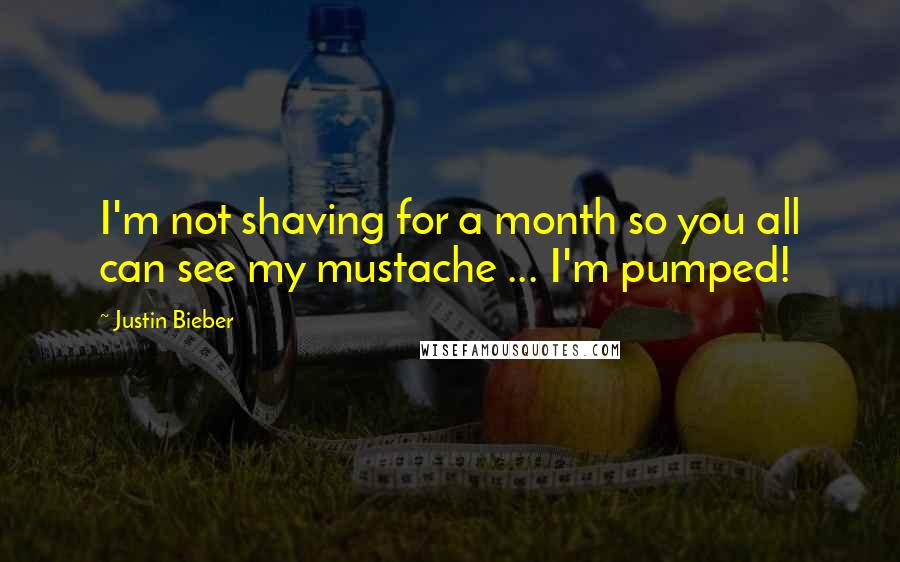 Justin Bieber Quotes: I'm not shaving for a month so you all can see my mustache ... I'm pumped!