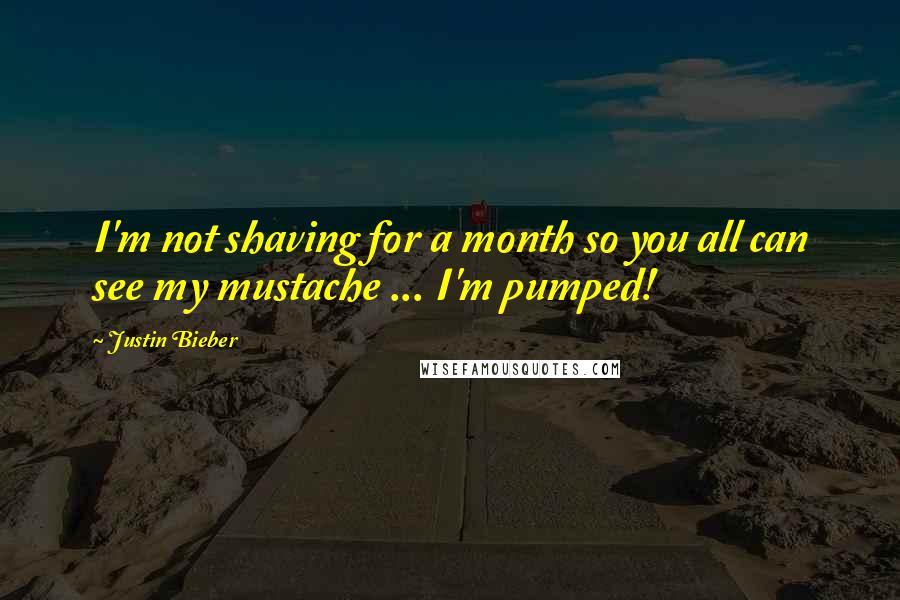 Justin Bieber Quotes: I'm not shaving for a month so you all can see my mustache ... I'm pumped!