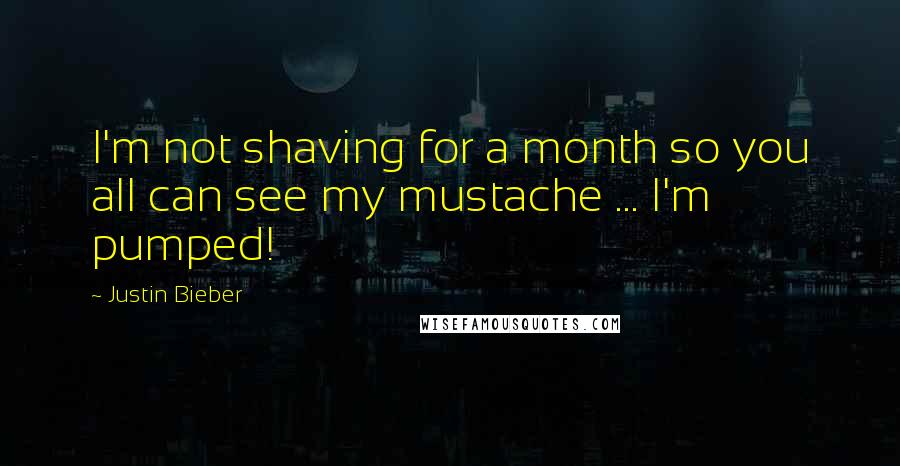 Justin Bieber Quotes: I'm not shaving for a month so you all can see my mustache ... I'm pumped!