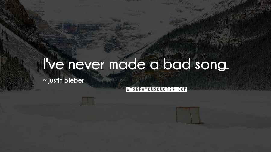 Justin Bieber Quotes: I've never made a bad song.