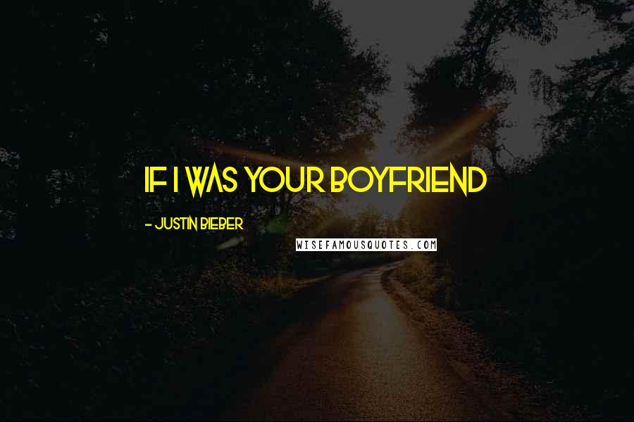 Justin Bieber Quotes: If I was your boyfriend 