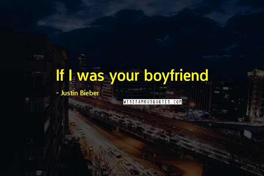 Justin Bieber Quotes: If I was your boyfriend 
