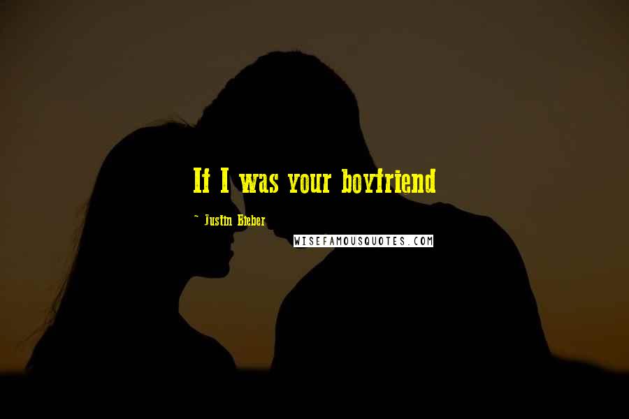 Justin Bieber Quotes: If I was your boyfriend 