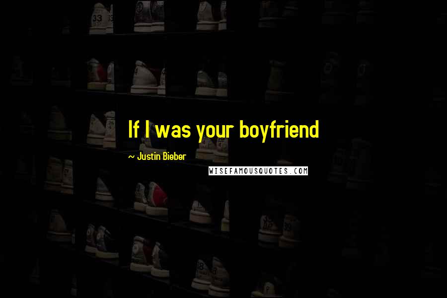 Justin Bieber Quotes: If I was your boyfriend 