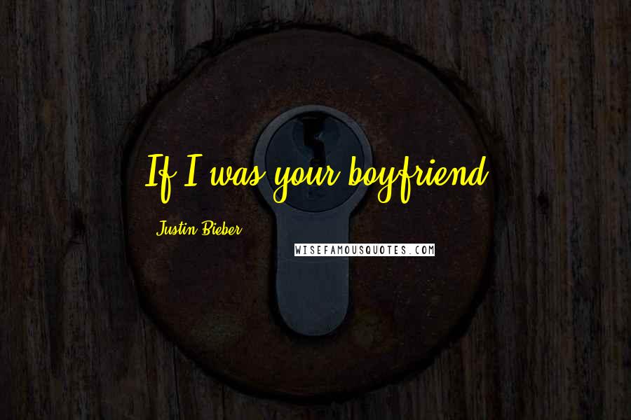 Justin Bieber Quotes: If I was your boyfriend 