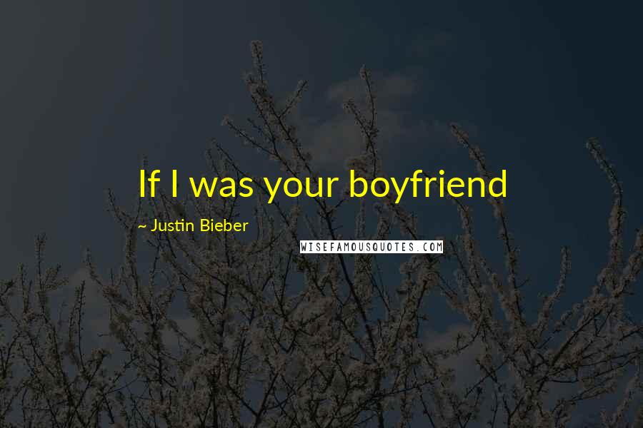 Justin Bieber Quotes: If I was your boyfriend 