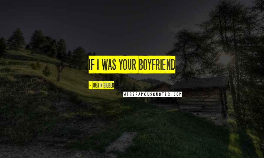 Justin Bieber Quotes: If I was your boyfriend 