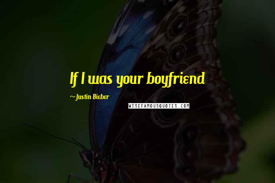 Justin Bieber Quotes: If I was your boyfriend 