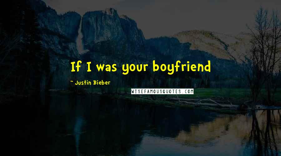 Justin Bieber Quotes: If I was your boyfriend 