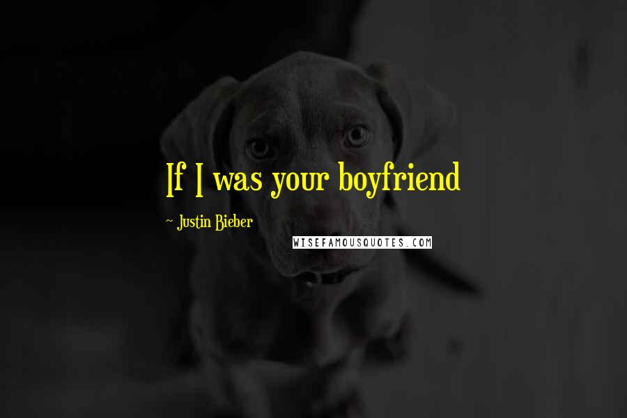 Justin Bieber Quotes: If I was your boyfriend 