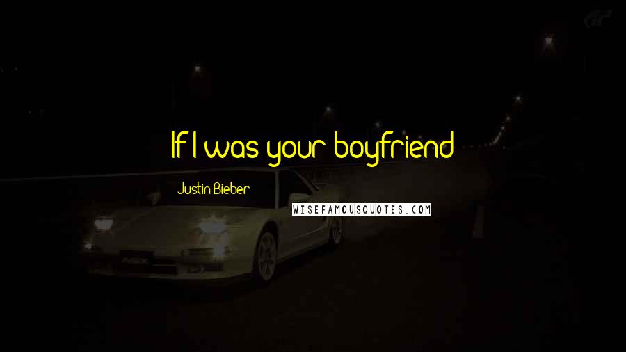 Justin Bieber Quotes: If I was your boyfriend 