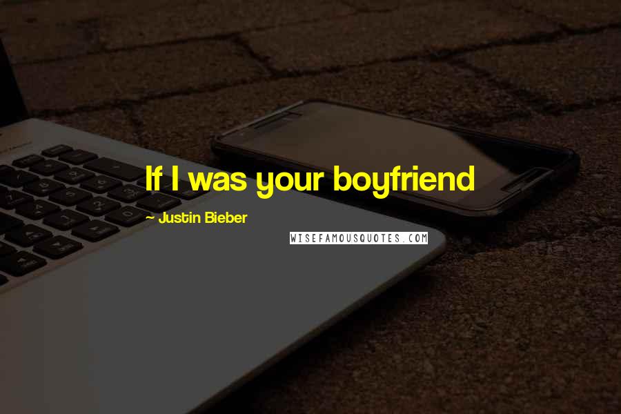 Justin Bieber Quotes: If I was your boyfriend 