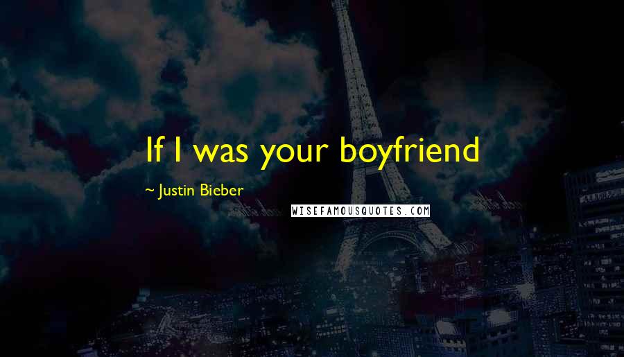 Justin Bieber Quotes: If I was your boyfriend 