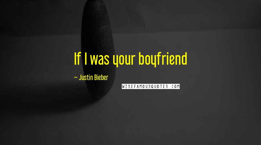 Justin Bieber Quotes: If I was your boyfriend 