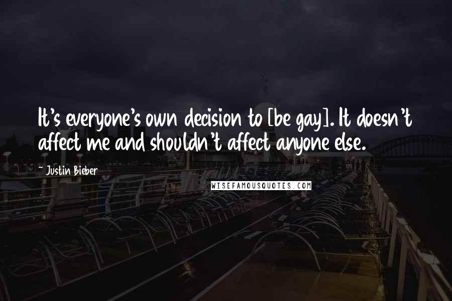 Justin Bieber Quotes: It's everyone's own decision to [be gay]. It doesn't affect me and shouldn't affect anyone else.