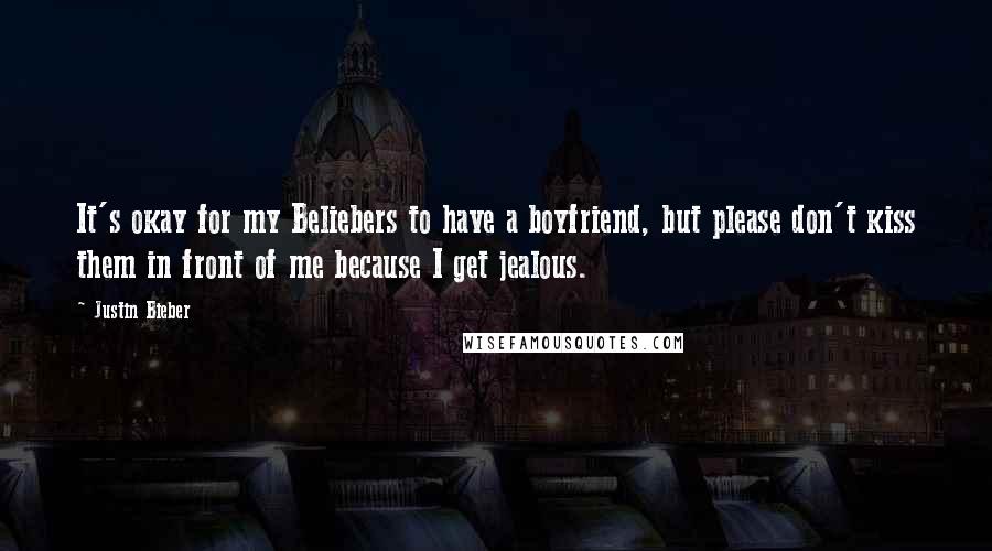 Justin Bieber Quotes: It's okay for my Beliebers to have a boyfriend, but please don't kiss them in front of me because I get jealous.