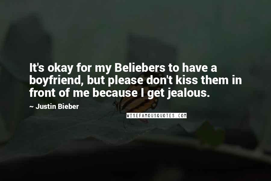 Justin Bieber Quotes: It's okay for my Beliebers to have a boyfriend, but please don't kiss them in front of me because I get jealous.