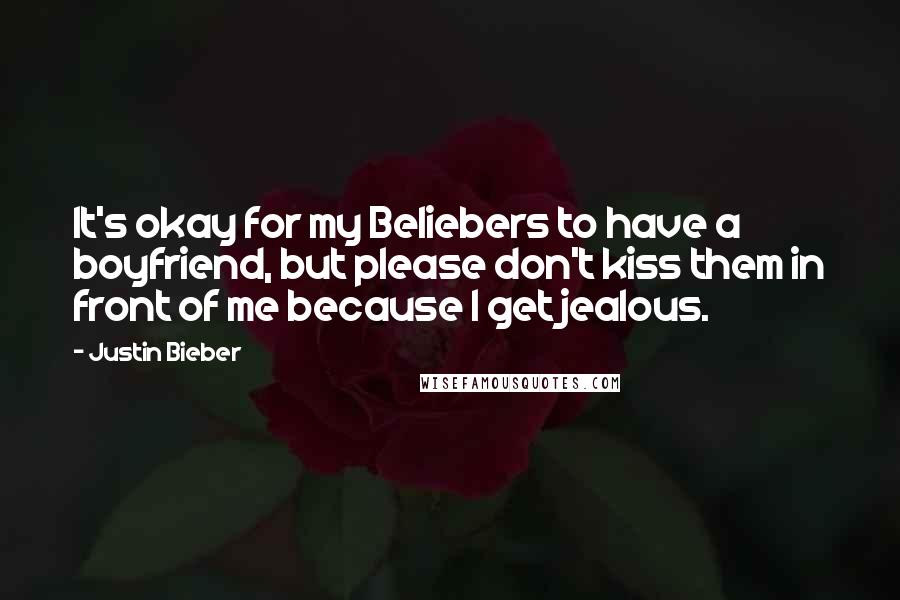 Justin Bieber Quotes: It's okay for my Beliebers to have a boyfriend, but please don't kiss them in front of me because I get jealous.