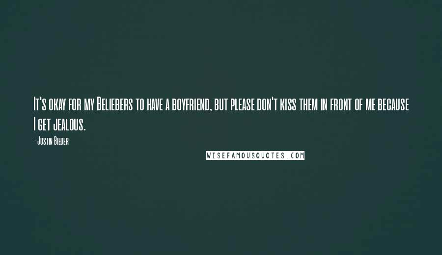 Justin Bieber Quotes: It's okay for my Beliebers to have a boyfriend, but please don't kiss them in front of me because I get jealous.