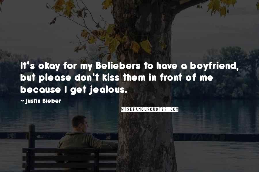 Justin Bieber Quotes: It's okay for my Beliebers to have a boyfriend, but please don't kiss them in front of me because I get jealous.